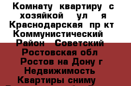 Комнату (квартиру) с хозяйкой.   ул. 2-я Краснодарская, пр-кт  Коммунистический. › Район ­ Советский - Ростовская обл., Ростов-на-Дону г. Недвижимость » Квартиры сниму   . Ростовская обл.,Ростов-на-Дону г.